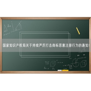 国家知识产权局关于持续严厉打击商标恶意注册行为的通知！